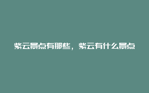 紫云景点有那些，紫云有什么景点