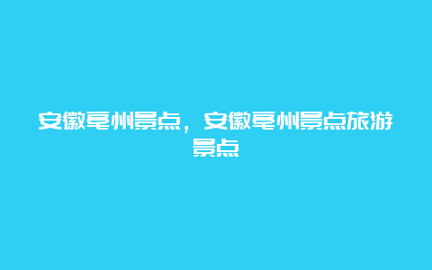 安徽亳州景点，安徽亳州景点旅游景点