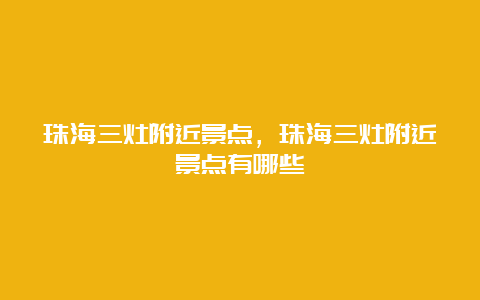 珠海三灶附近景点，珠海三灶附近景点有哪些