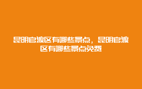 昆明官渡区有哪些景点，昆明官渡区有哪些景点免费