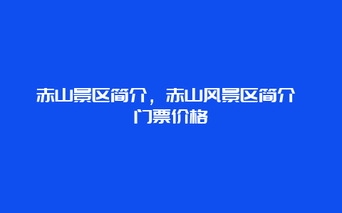 赤山景区简介，赤山风景区简介 门票价格