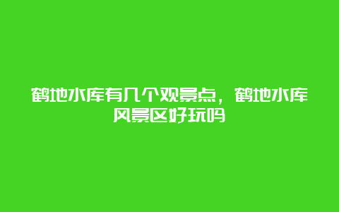 鹤地水库有几个观景点，鹤地水库风景区好玩吗