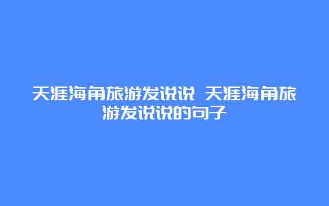 天涯海角旅游发说说 天涯海角旅游发说说的句子