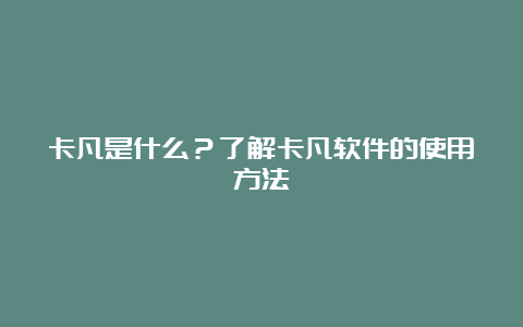 卡凡是什么？了解卡凡软件的使用方法