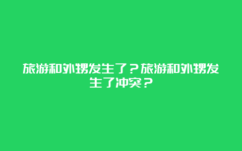 旅游和外甥发生了？旅游和外甥发生了冲突？