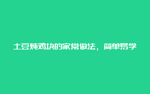 土豆炖鸡块的家常做法，简单易学