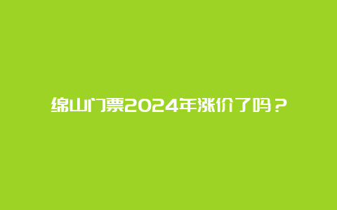 绵山门票2024年涨价了吗？