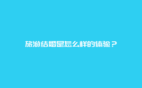 旅游结婚是怎么样的体验？