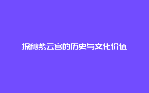 探秘紫云宫的历史与文化价值