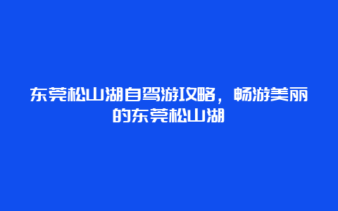 东莞松山湖自驾游攻略，畅游美丽的东莞松山湖