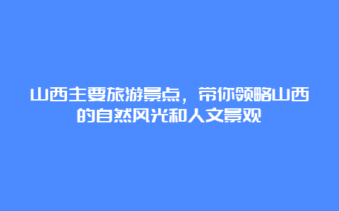 山西主要旅游景点，带你领略山西的自然风光和人文景观