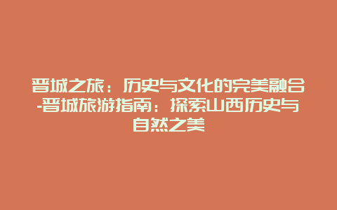 晋城之旅：历史与文化的完美融合-晋城旅游指南：探索山西历史与自然之美