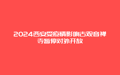 2024西安受疫情影响古观音禅寺暂停对外开放