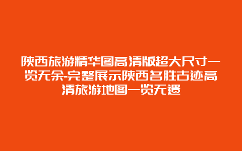 陕西旅游精华图高清版超大尺寸一览无余-完整展示陕西名胜古迹高清旅游地图一览无遗