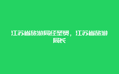 江苏省旅游局经圣贤，江苏省旅游局长