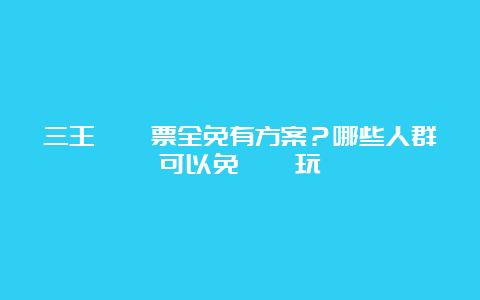 三王峪門票全免有方案？哪些人群可以免費遊玩