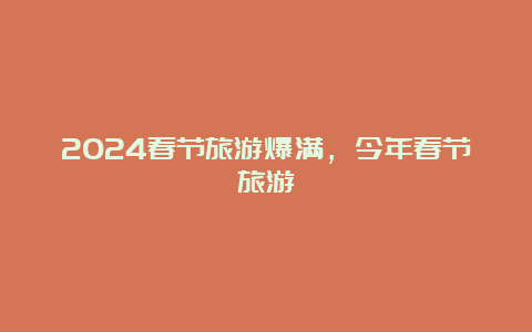 2024春节旅游爆满，今年春节旅游