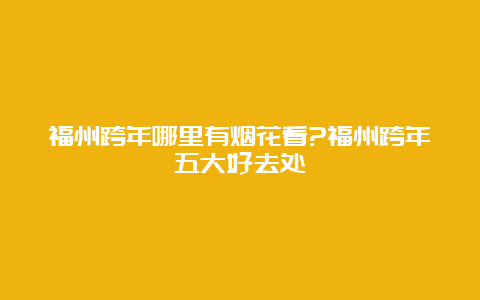 福州跨年哪里有烟花看?福州跨年五大好去处