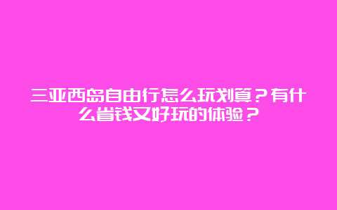 三亚西岛自由行怎么玩划算？有什么省钱又好玩的体验？