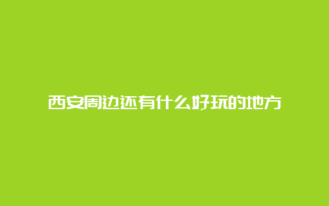 西安周边还有什么好玩的地方