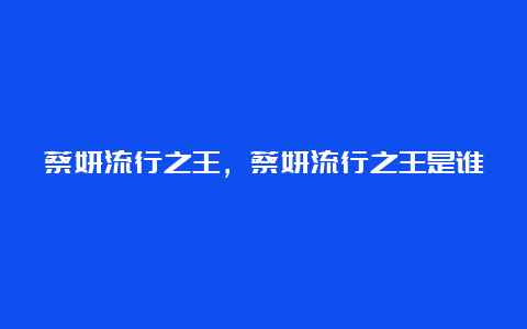 蔡妍流行之王，蔡妍流行之王是谁