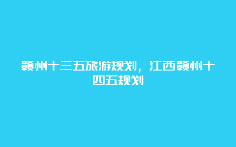 赣州十三五旅游规划，江西赣州十四五规划