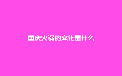 重庆火锅的文化是什么