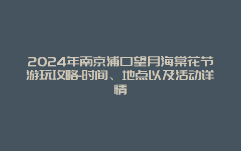 2024年南京浦口望月海棠花节游玩攻略-时间、地点以及活动详情