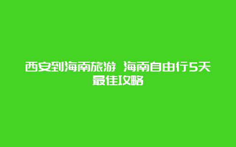 西安到海南旅游 海南自由行5天最佳攻略