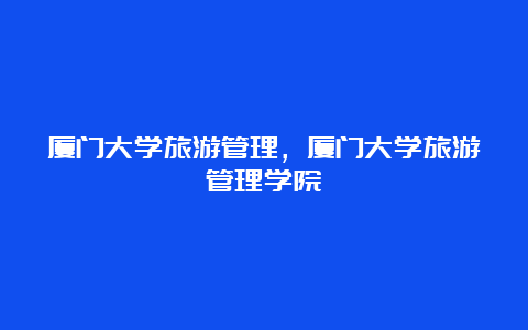 厦门大学旅游管理，厦门大学旅游管理学院