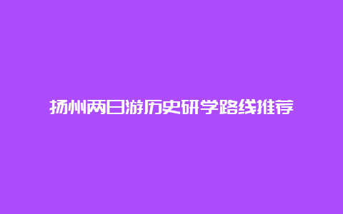 扬州两日游历史研学路线推荐