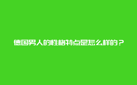 德国男人的性格特点是怎么样的？