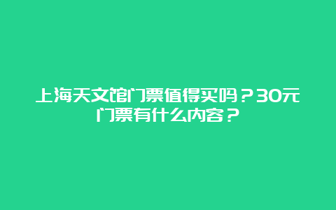 上海天文馆门票值得买吗？30元门票有什么内容？