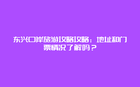 东兴口岸旅游攻略攻略：地址和门票情况了解吗？