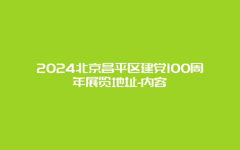 2024北京昌平区建党100周年展览地址-内容