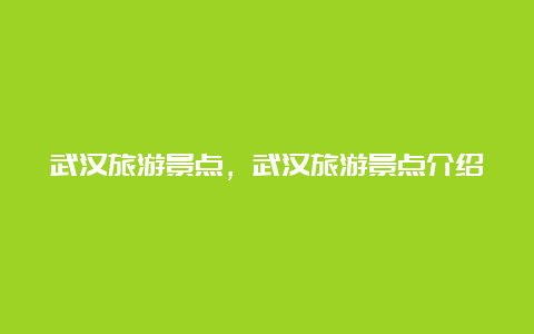 武汉旅游景点，武汉旅游景点介绍