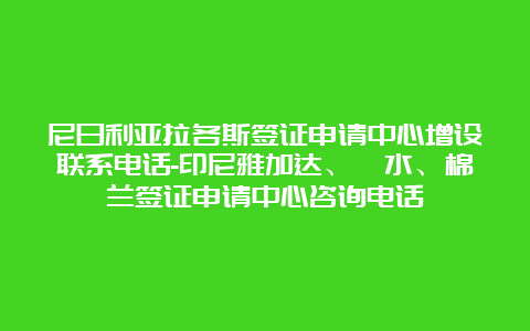 尼日利亚拉各斯签证申请中心增设联系电话-印尼雅加达、泗水、棉兰签证申请中心咨询电话