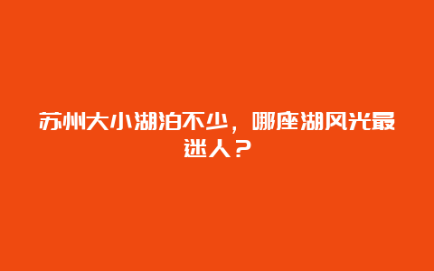 苏州大小湖泊不少，哪座湖风光最迷人？