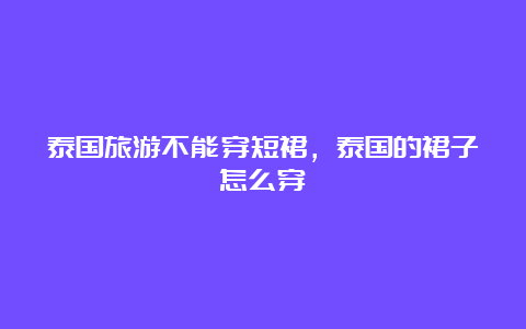 泰国旅游不能穿短裙，泰国的裙子怎么穿