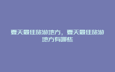 夏天最佳旅游地方，夏天最佳旅游地方有哪些