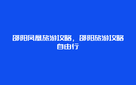 邵阳凤凰旅游攻略，邵阳旅游攻略自由行