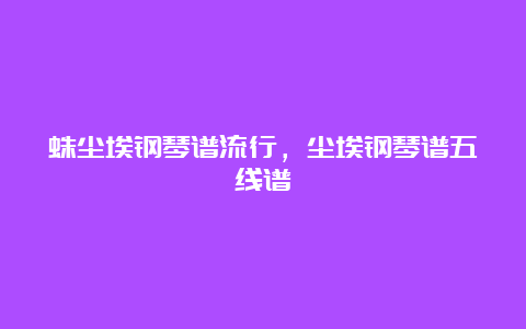 蛛尘埃钢琴谱流行，尘埃钢琴谱五线谱