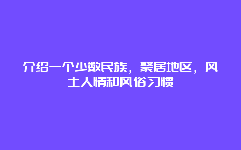 介绍一个少数民族，聚居地区，风土人情和风俗习惯