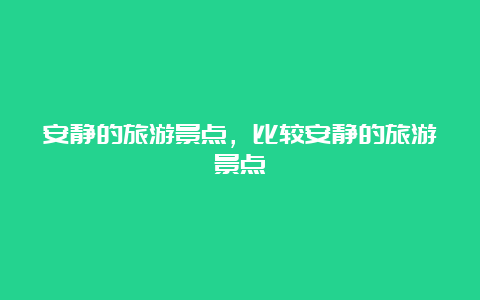 安静的旅游景点，比较安静的旅游景点