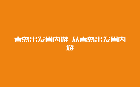 青岛出发省内游 从青岛出发省内游