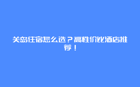 关岛住宿怎么选？高性价比酒店推荐！