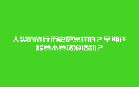 人类的旅行历史是怎样的？早期迁移算不算旅游活动？