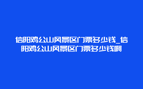 信阳鸡公山风景区门票多少钱_信阳鸡公山风景区门票多少钱啊