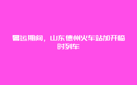 暑运期间，山东德州火车站加开临时列车