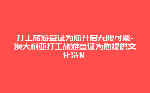 打工旅游签证为您开启无限可能-澳大利亚打工旅游签证为您提供文化洗礼